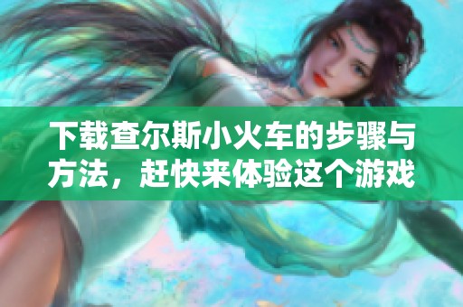 下载查尔斯小火车的步骤与方法，赶快来体验这个游戏吧