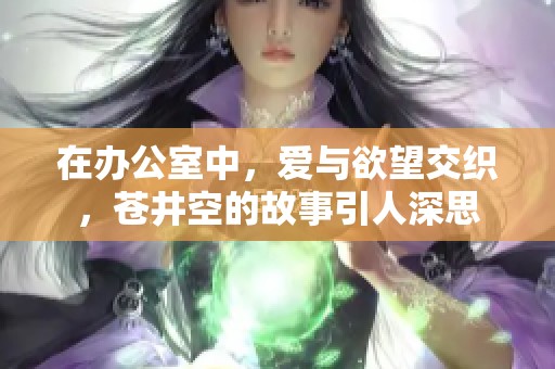 在办公室中，爱与欲望交织，苍井空的故事引人深思