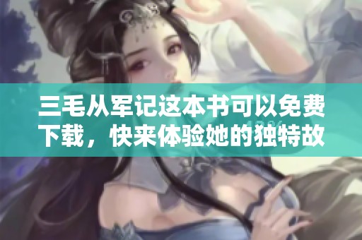 三毛从军记这本书可以免费下载，快来体验她的独特故事吧！
