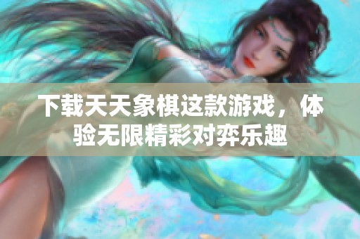 下载天天象棋这款游戏，体验无限精彩对弈乐趣