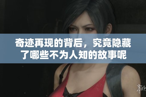奇迹再现的背后，究竟隐藏了哪些不为人知的故事呢