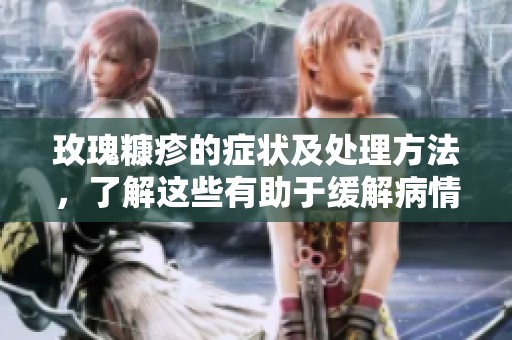 玫瑰糠疹的症状及处理方法，了解这些有助于缓解病情