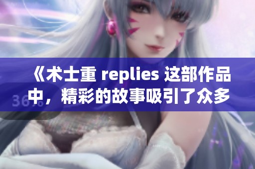 《术士重 replies 这部作品中，精彩的故事吸引了众多读者的目光》