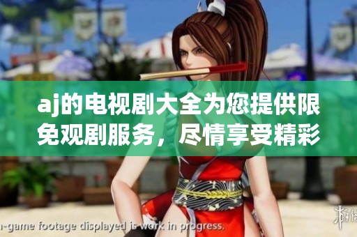aj的电视剧大全为您提供限免观剧服务，尽情享受精彩内容的好机会