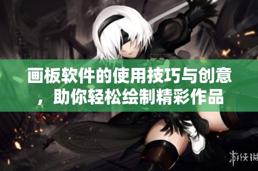 画板软件的使用技巧与创意，助你轻松绘制精彩作品