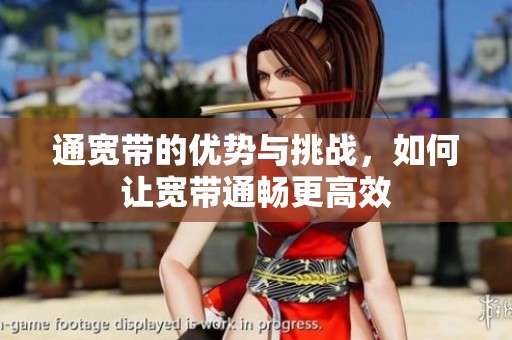 通宽带的优势与挑战，如何让宽带通畅更高效
