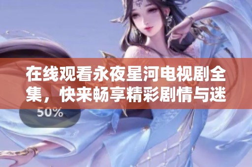 在线观看永夜星河电视剧全集，快来畅享精彩剧情与迷人星河！