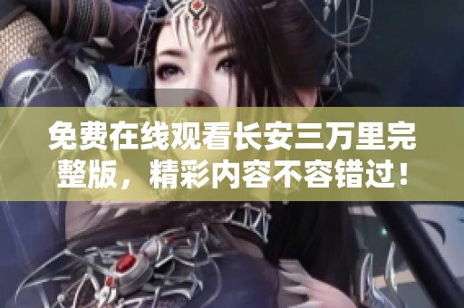 免费在线观看长安三万里完整版，精彩内容不容错过！