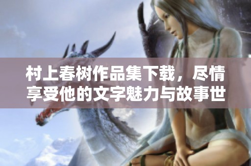 村上春树作品集下载，尽情享受他的文字魅力与故事世界