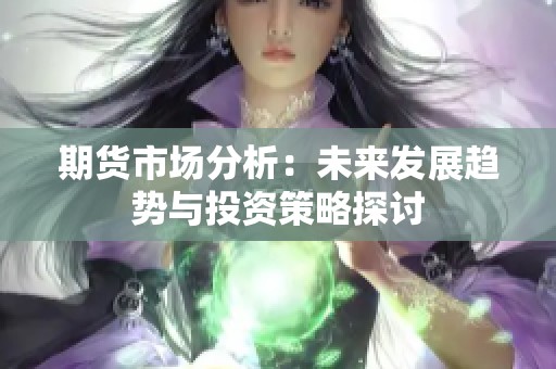 期货市场分析：未来发展趋势与投资策略探讨