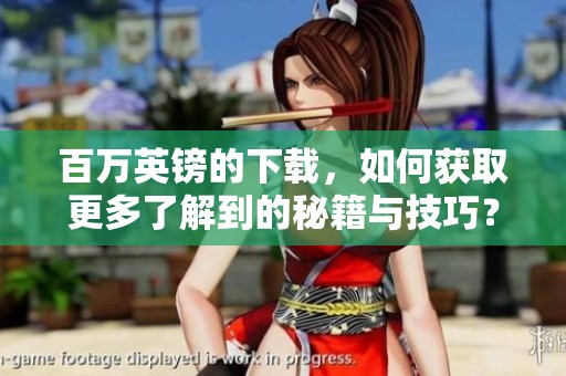 百万英镑的下载，如何获取更多了解到的秘籍与技巧？