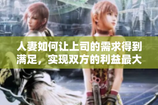 人妻如何让上司的需求得到满足，实现双方的利益最大化