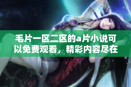 **一区二区的**小说可以免费观看，精彩内容尽在这里不容错过！