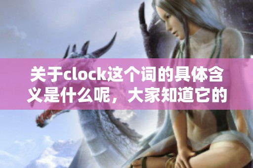 关于clock这个词的具体含义是什么呢，大家知道它的意思吗