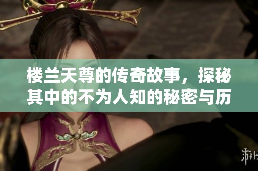 楼兰天尊的传奇故事，探秘其中的不为人知的秘密与历史。