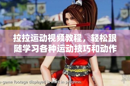 拉拉运动视频教程，轻松跟随学习各种运动技巧和动作演示