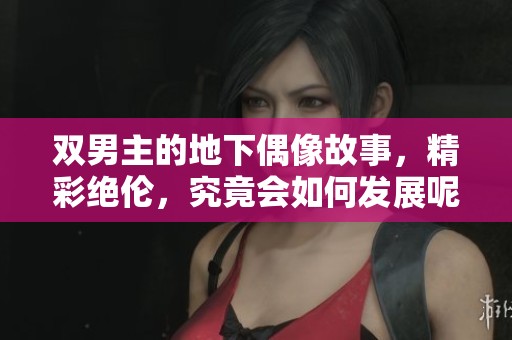 双男主的地下偶像故事，精彩绝伦，究竟会如何发展呢