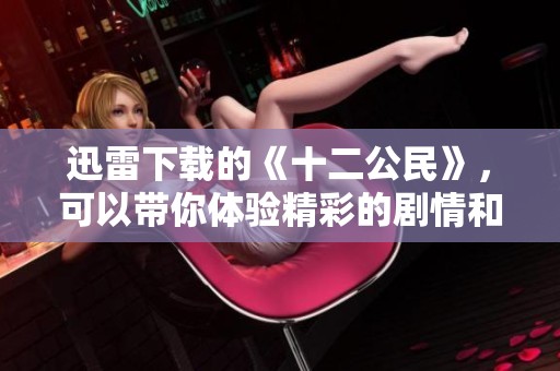 迅雷下载的《十二公民》，可以带你体验精彩的剧情和深刻的人性探讨