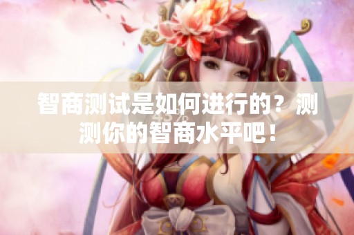 智商测试是如何进行的？测测你的智商水平吧！