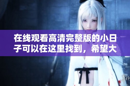 在线观看高清完整版的小日子可以在这里找到，希望大家能尽情享受