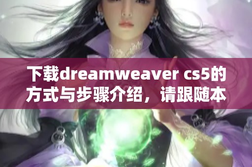 下载dreamwe**er cs5的方式与步骤介绍，请跟随本文获取详细信息