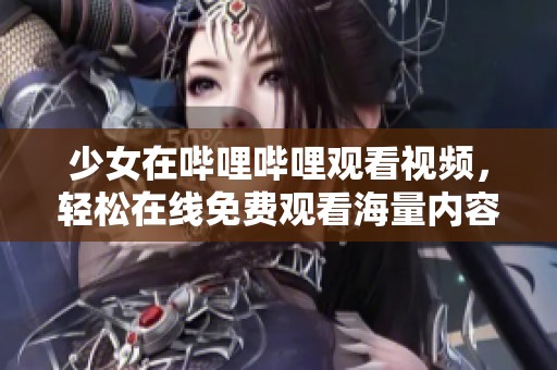 少女在哔哩哔哩观看视频，轻松在线免费观看海量内容