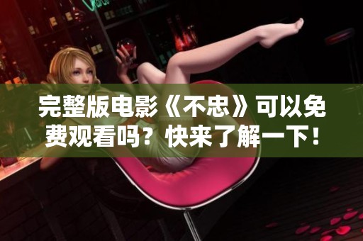 完整版电影《不忠》可以免费观看吗？快来了解一下！