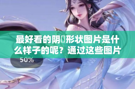 最好看的阴脣形状图片是什么样子的呢？通过这些图片来了解一下吧！