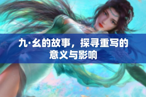 九·幺的故事，探寻重写的意义与影响