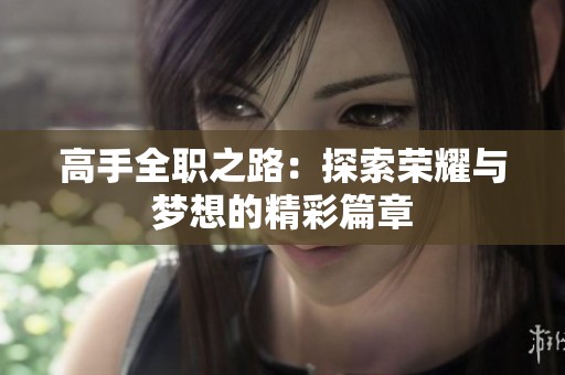 高手全职之路：探索荣耀与梦想的精彩篇章