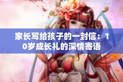 家长写给孩子的一封信：10岁成长礼的深情寄语