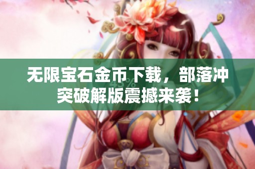 无限宝石金币下载，部落冲突破解版震撼来袭！