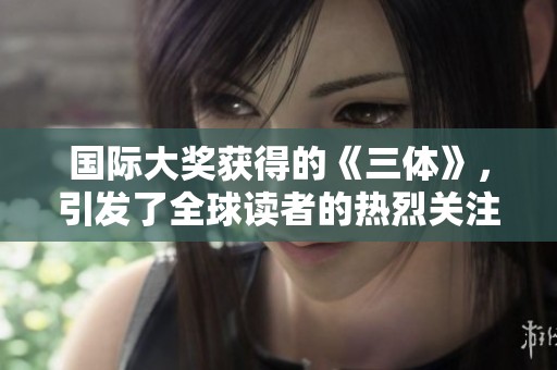 国际大奖获得的《三体》，引发了全球读者的热烈关注和讨论
