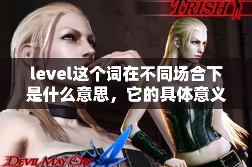 level这个词在不同场合下是什么意思，它的具体意义解析如下