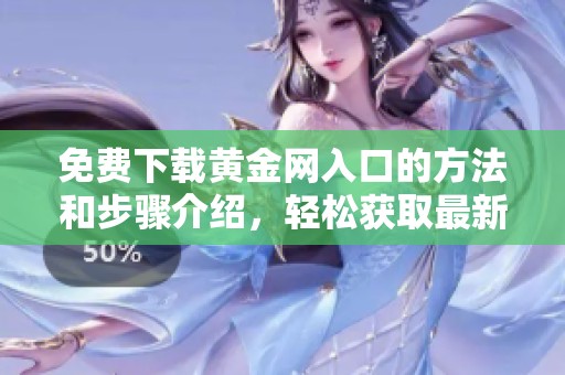 免费下载黄金网入口的方法和步骤介绍，轻松获取最新信息尽在这里