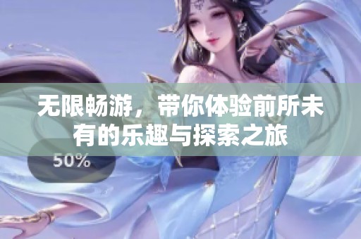 无限畅游，带你体验前所未有的乐趣与探索之旅
