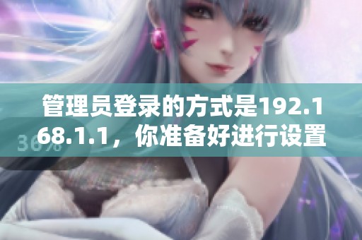 管理员登录的方式是192.168.1.1，你准备好进行设置了吗