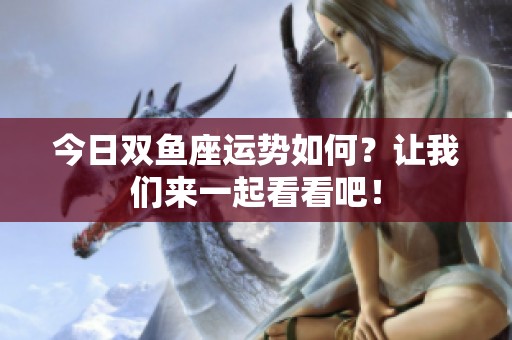 今日双鱼座运势如何？让我们来一起看看吧！