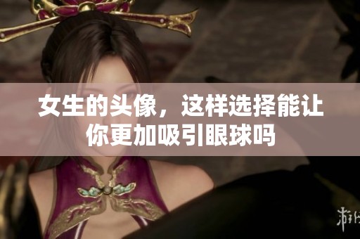 女生的头像，这样选择能让你更加吸引眼球吗