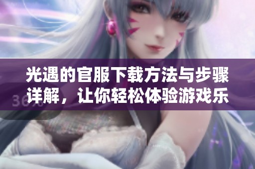 光遇的官服下载方法与步骤详解，让你轻松体验游戏乐趣