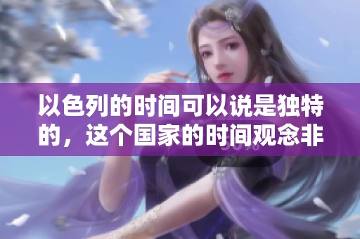 以色列的时间可以说是独特的，这个国家的时间观念非常重要。