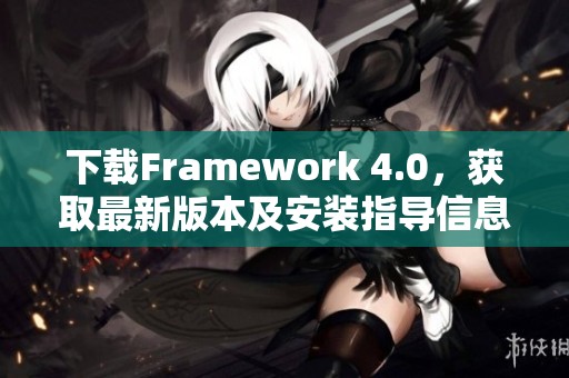 下载Framework 4.0，获取最新版本及安装指导信息