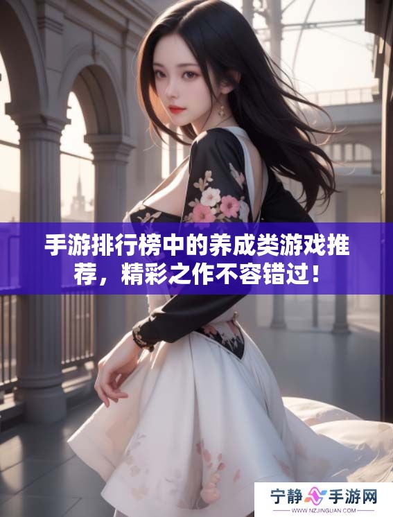 手游排行榜中的养成类游戏推荐，精彩之作不容错过！