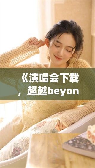 《演唱会下载，超越beyond的音乐魅力与精彩表演》