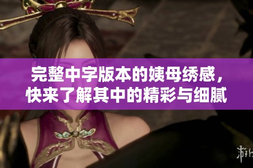 完整中字版本的姨母绣感，快来了解其中的精彩与细腻之处