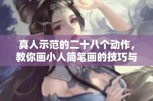 真人示范的二十八个动作，教你画小人简笔画的技巧与方法