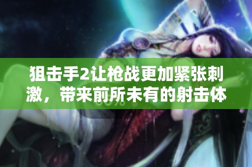 狙击手2让枪战更加紧张刺激，带来前所未有的射击体验