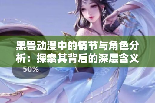 黑兽动漫中的情节与角色分析：探索其背后的深层含义与文化影响