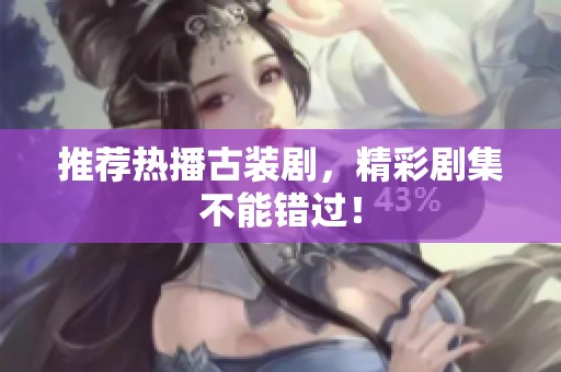 推荐热播古装剧，精彩剧集不能错过！