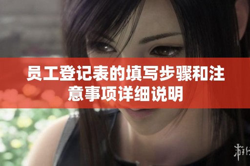 员工登记表的填写步骤和注意事项详细说明